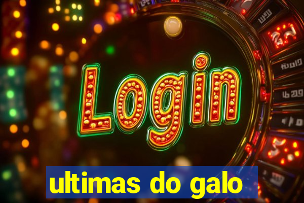 ultimas do galo